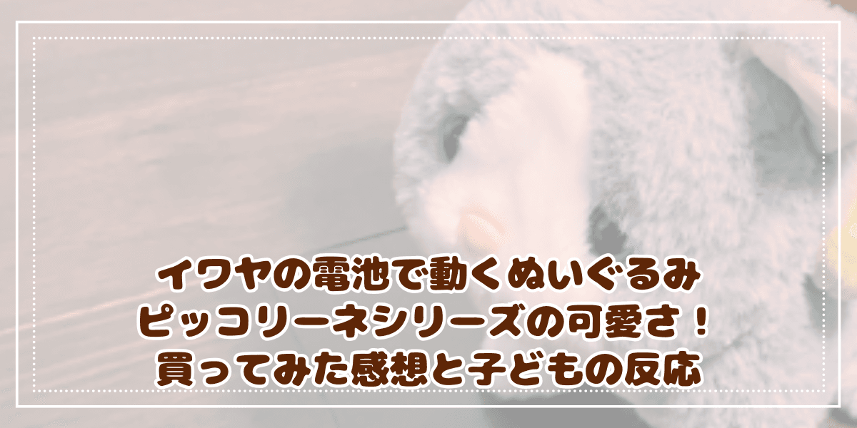 イワヤの電池で動くぬいぐるみ・ピッコリーネシリーズの可愛さ