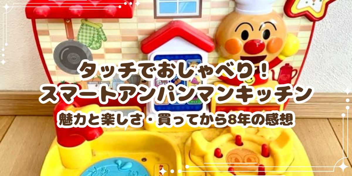 タッチでおしゃべり！スマートアンパンマンキッチンの魅力と楽しさ・買ってから8年の感想