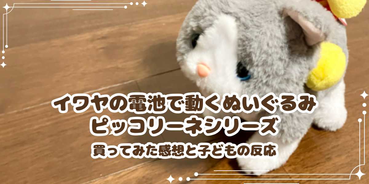 イワヤの電池で動くぬいぐるみ・ピッコリーネシリーズの可愛さ！買ってみた感想と子どもの反応