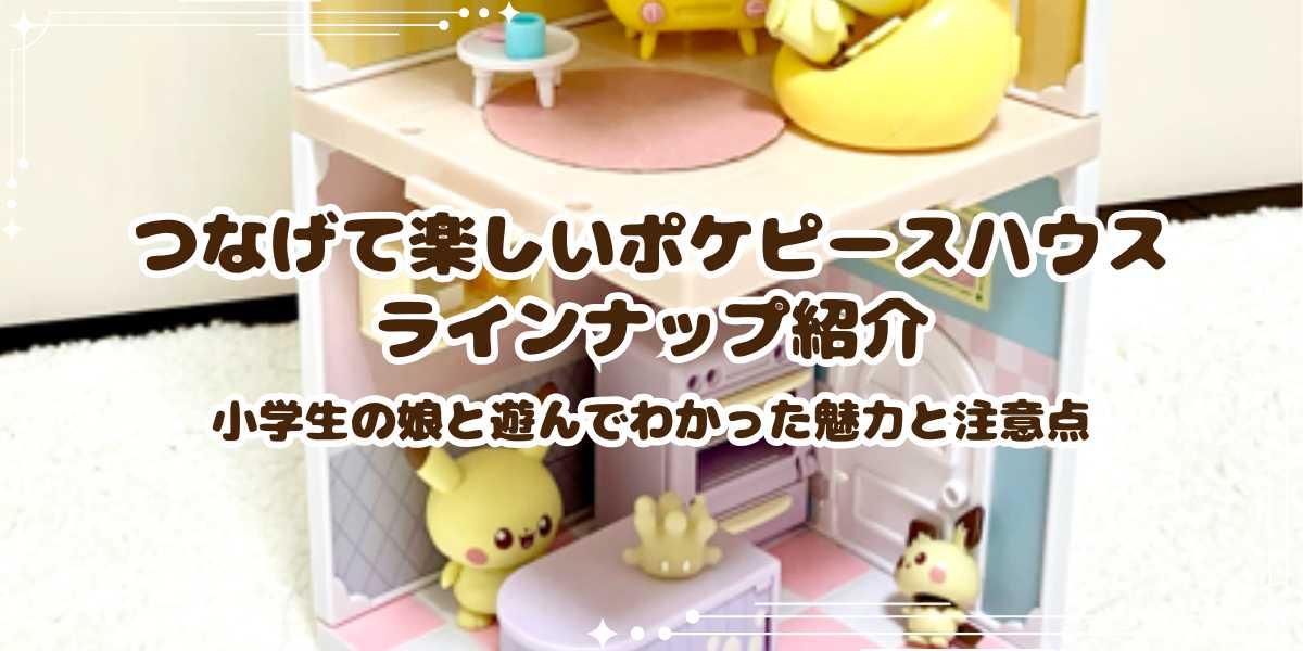 つなげて楽しいポケピースハウスのラインナップ紹介　小学生の娘と遊んでわかった魅力と注意点まとめ