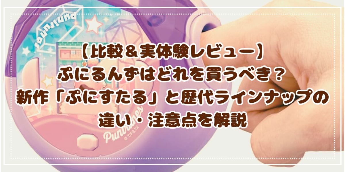 【比較＆実体験レビュー】ぷにるんずはどれを買うべき？新作「ぷにすたる」と歴代ラインナップの違い・注意点を解説