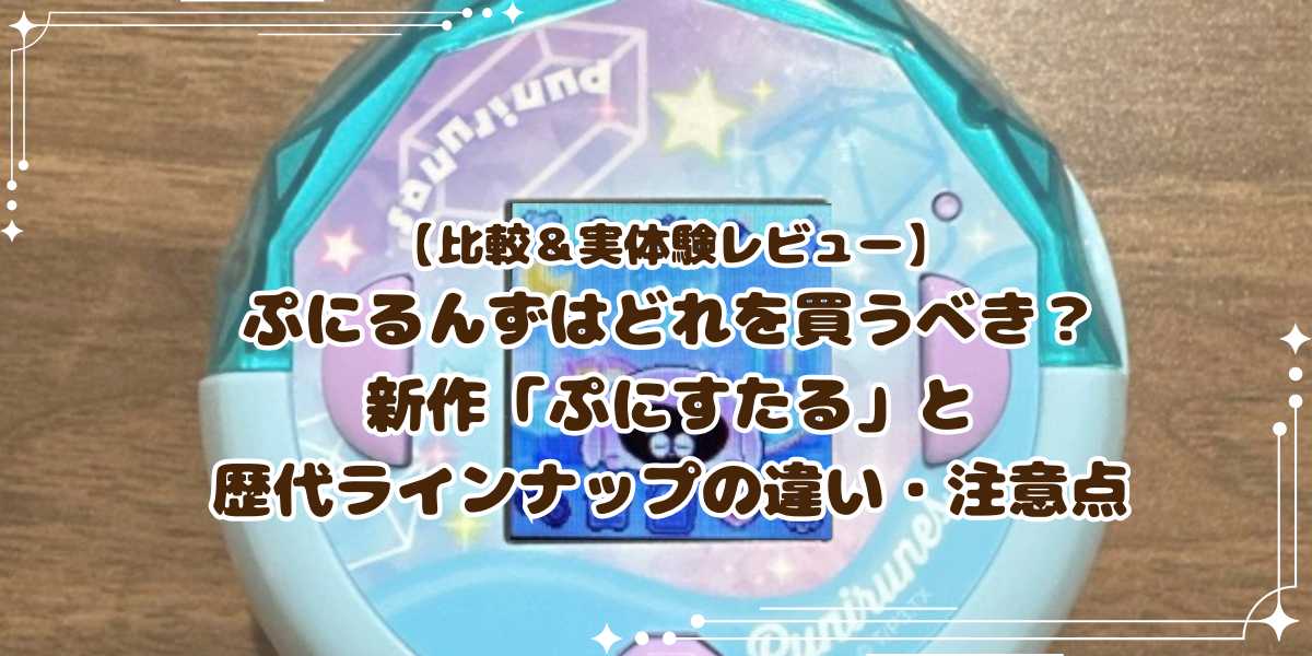 【比較＆実体験レビュー】ぷにるんずはどれを買うべき？新作「ぷにすたる」と歴代ラインナップの違い・注意点を解説