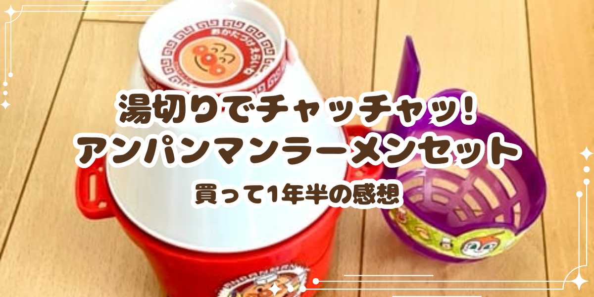 湯切りでチャッチャッ! アンパンマンラーメンセットでラーメン屋さん気分！買って1年半の感想