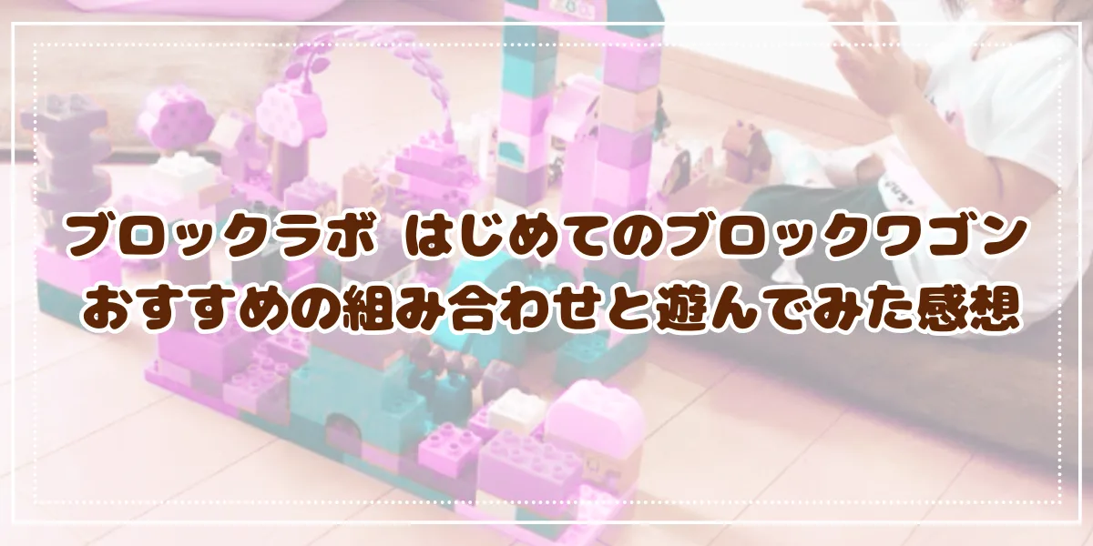 ブロックラボ はじめてのブロックワゴン　おすすめの組み合わせと遊んでみた感想