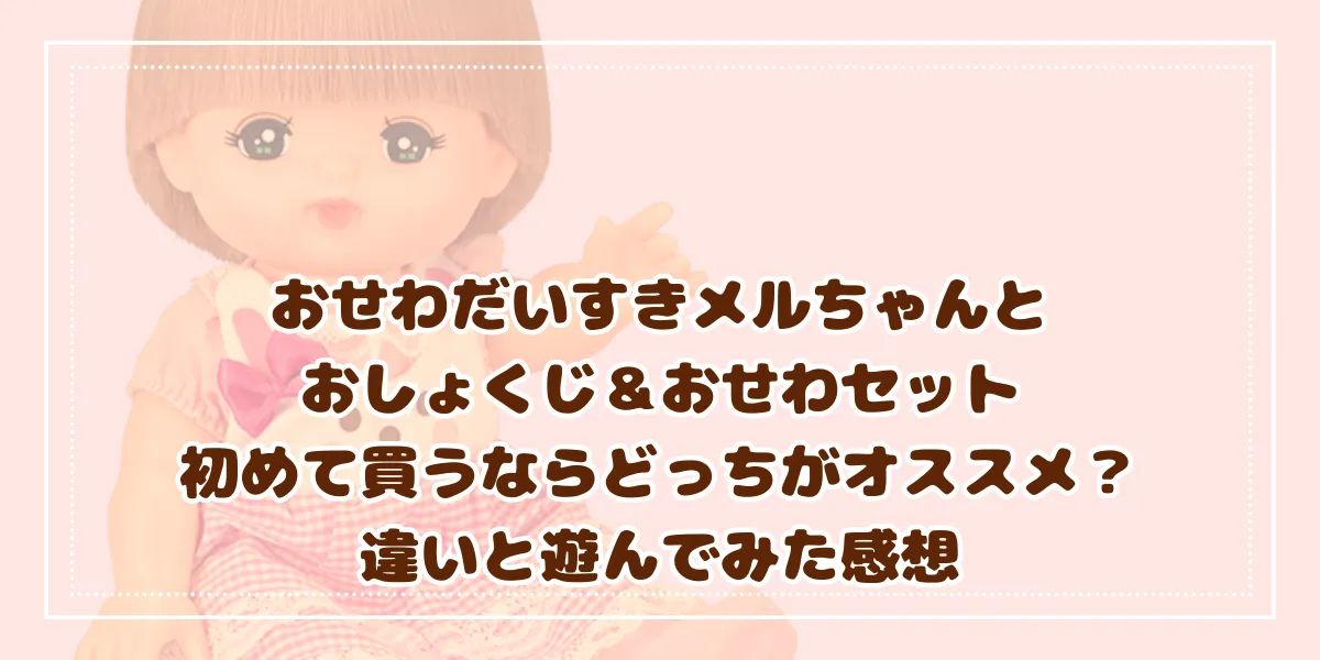 おせわだいすきメルちゃんと おしょくじ＆おせわセット 初めて買うならどっちがオススメ？ 違いと遊んでみた感想