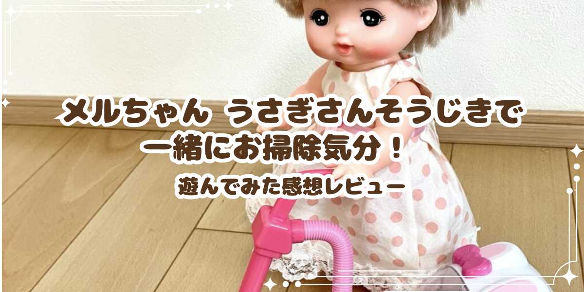 メルちゃん うさぎさんそうじきで一緒にお掃除気分！遊んでみた感想レビュー