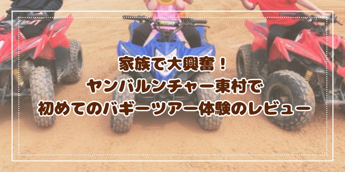 家族で大興奮！ヤンバルンチャー東村で初めてのバギーツアー体験のレビュー