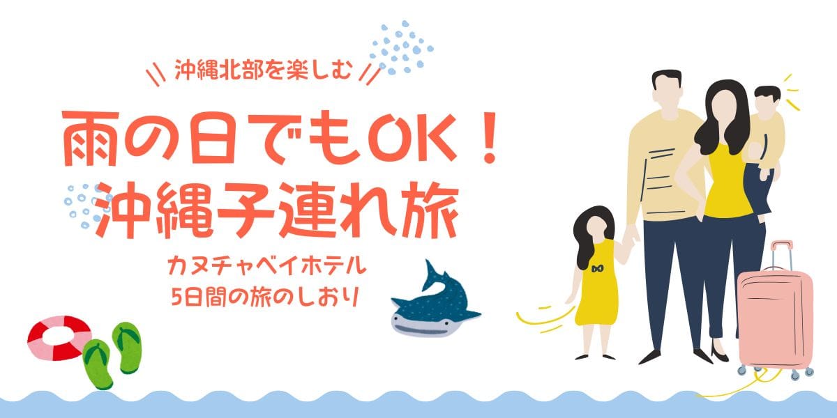 【沖縄】雨の日でも楽しめた旅行プラン　カヌチャベイホテル子連れ5日間の旅のしおり