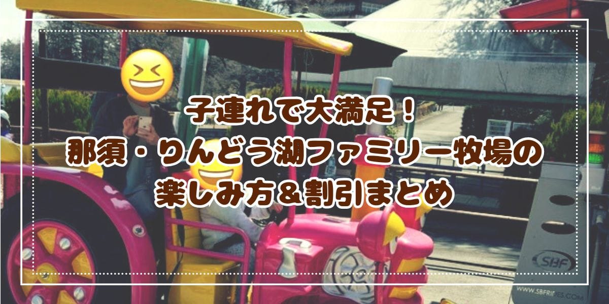 子連れで大満足！那須・りんどう湖ファミリー牧場の楽しみ方＆割引まとめ　雨の日でも安心◎