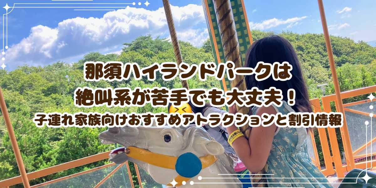 那須ハイランドパークは絶叫系が苦手でも大丈夫！子連れ家族向けおすすめアトラクションと割引情報