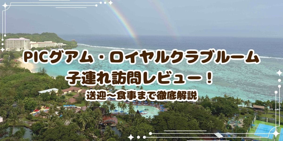 PICグアム・ロイヤルクラブルーム子連れ宿泊レビュー ラウンジは必要？送迎～食事まで徹底解説